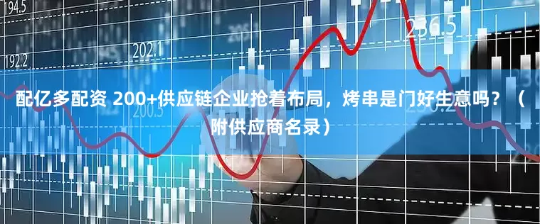 配亿多配资 200+供应链企业抢着布局，烤串是门好生意吗？（附供应商名录）