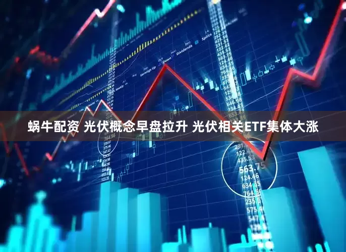 蜗牛配资 光伏概念早盘拉升 光伏相关ETF集体大涨
