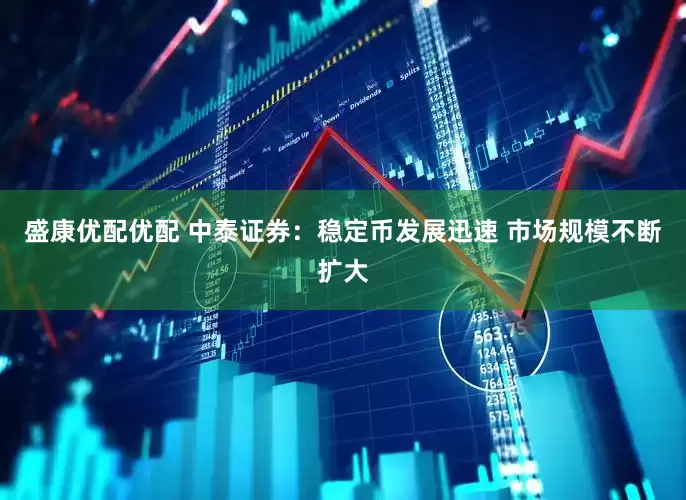 盛康优配优配 中泰证券：稳定币发展迅速 市场规模不断扩大