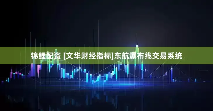 锦鲤配资 [文华财经指标]东航瀑布线交易系统