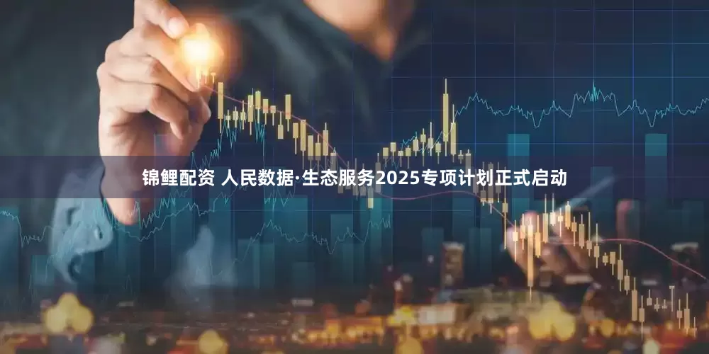 锦鲤配资 人民数据·生态服务2025专项计划正式启动