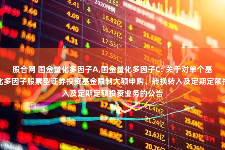 股合网 国金量化多因子A,国金量化多因子C: 关于对单个基金账户国金量化多因子股票型证券投资基金限制大额申购、转换转入及定期定额投资业务的公告