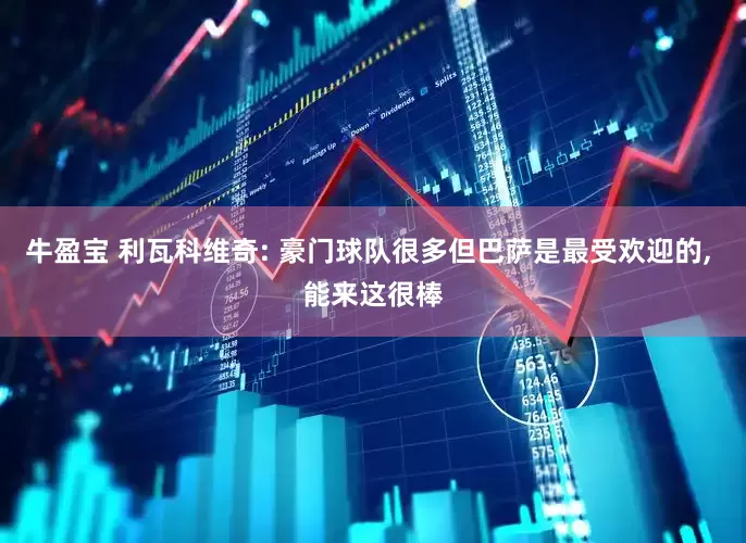 牛盈宝 利瓦科维奇: 豪门球队很多但巴萨是最受欢迎的, 能来这很棒