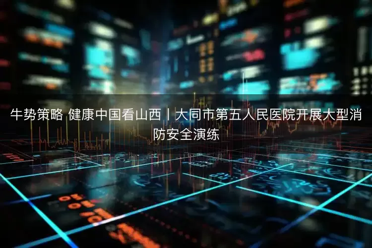 牛势策略 健康中国看山西丨大同市第五人民医院开展大型消防安全演练